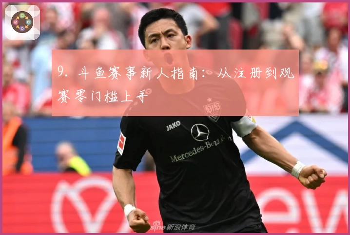 9. 斗鱼赛事新人指南：从注册到观赛零门槛上手