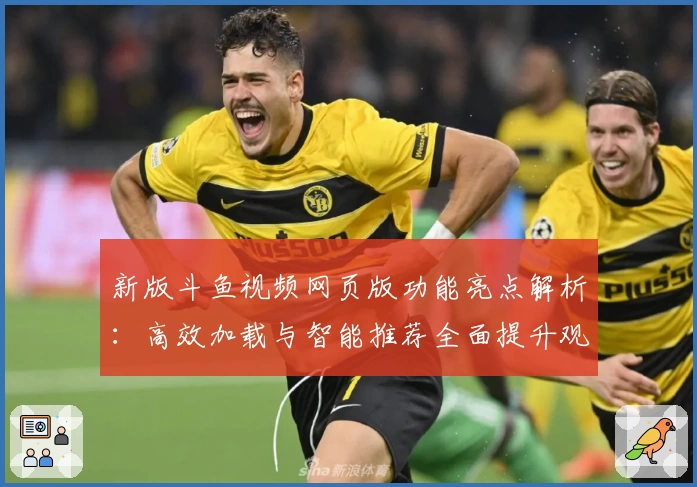 新版斗鱼视频网页版功能亮点解析：高效加载与智能推荐全面提升观看体验