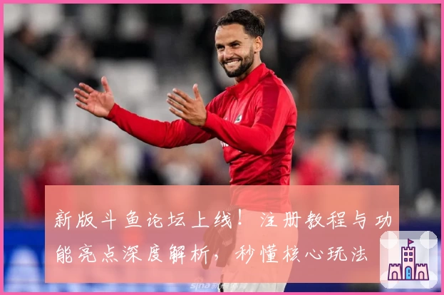 新版斗鱼论坛上线！注册教程与功能亮点深度解析，秒懂核心玩法