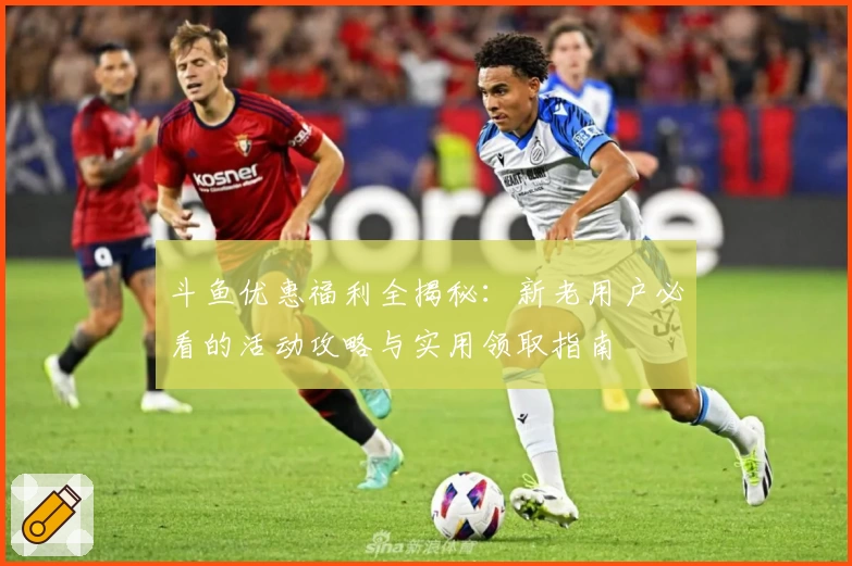 斗鱼优惠福利全揭秘：新老用户必看的活动攻略与实用领取指南