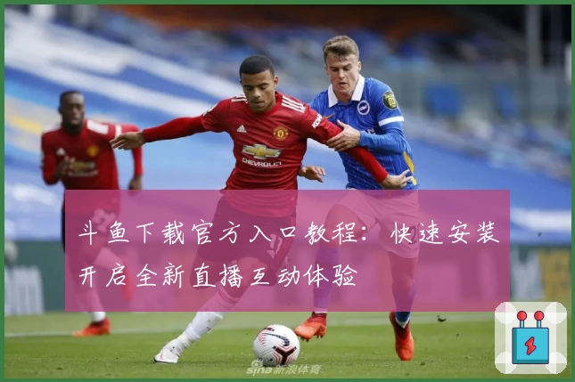 斗鱼下载官方入口教程：快速安装开启全新直播互动体验