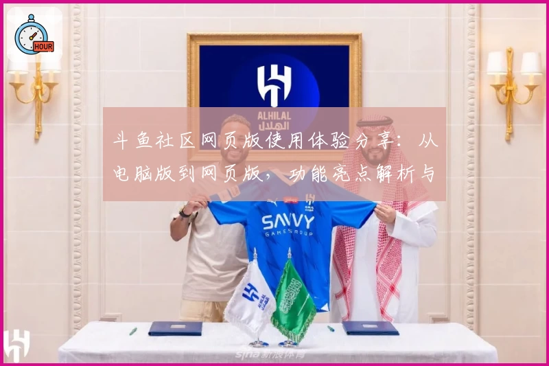 斗鱼社区网页版使用体验分享:从电脑版到网页版,功能亮点解析与新人指南