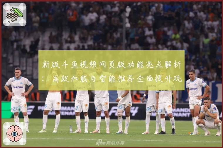 新版斗鱼视频网页版功能亮点解析：高效加载与智能推荐全面提升观看体验