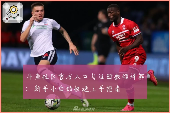 斗鱼社区官方入口与注册教程详解：新手小白的快速上手指南
