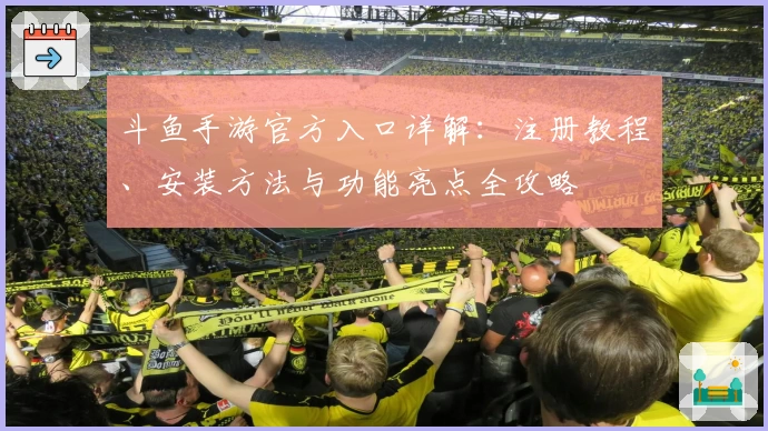 斗鱼手游官方入口详解：注册教程、安装方法与功能亮点全攻略