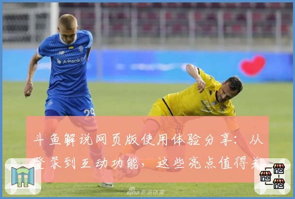 斗鱼解说网页版使用体验分享：从登录到互动功能，这些亮点值得关注