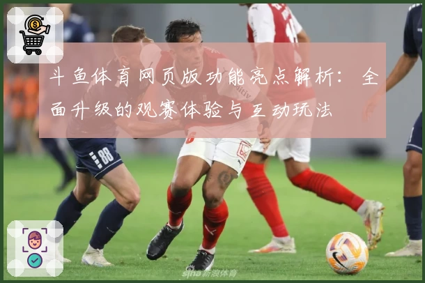 斗鱼体育网页版功能亮点解析：全面升级的观赛体验与互动玩法